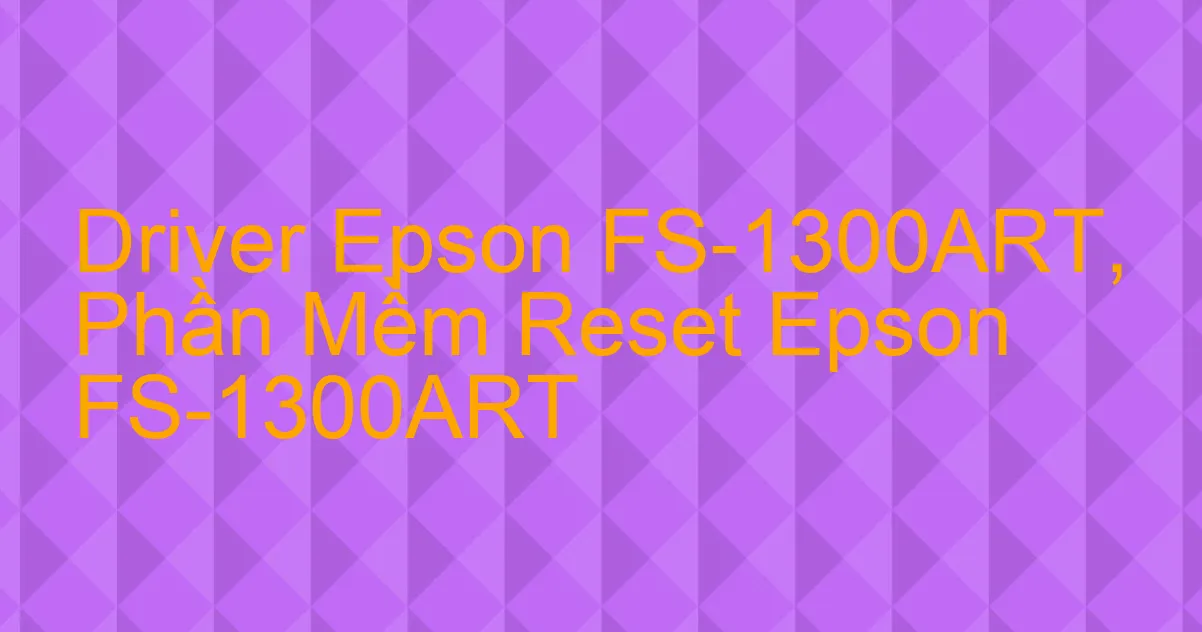 Driver Epson FS-1300ART, Phần Mềm Reset Epson FS-1300ART