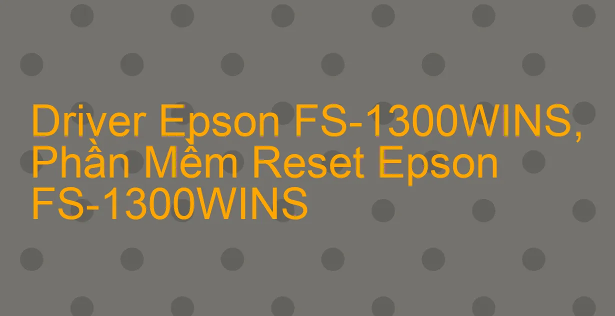 Driver Epson FS-1300WINS, Phần Mềm Reset Epson FS-1300WINS