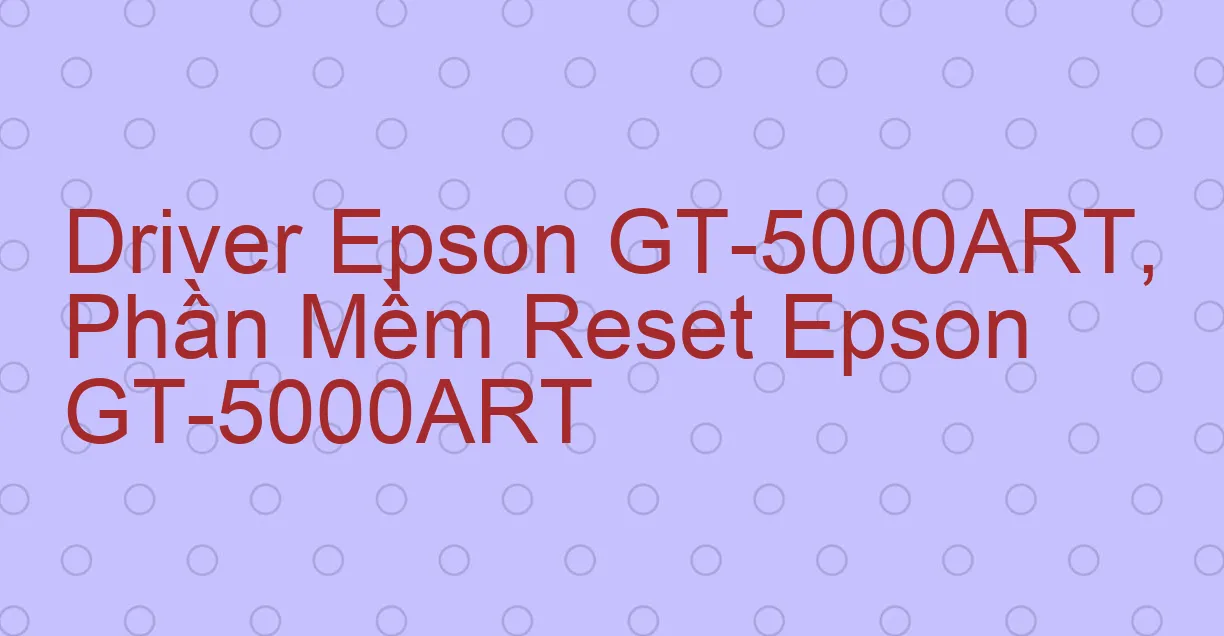 Driver Epson GT-5000ART, Phần Mềm Reset Epson GT-5000ART