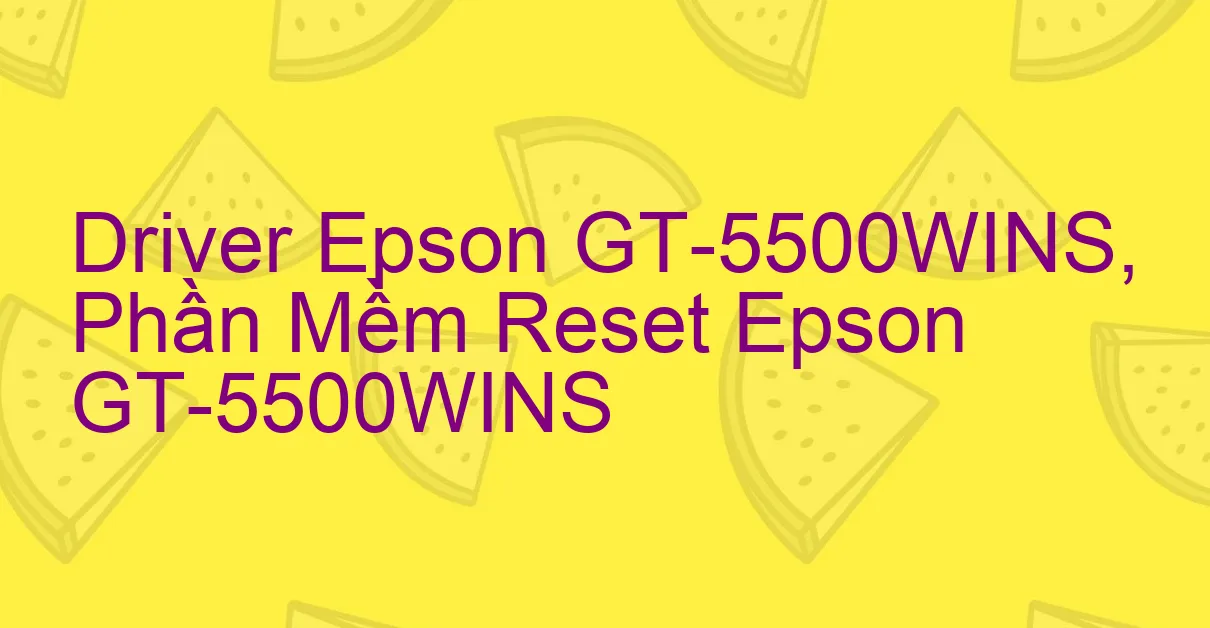 Driver Epson GT-5500WINS, Phần Mềm Reset Epson GT-5500WINS