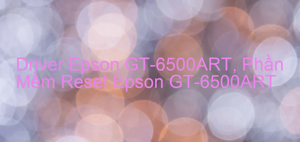 Driver Epson GT-6500ART, Phần Mềm Reset Epson GT-6500ART