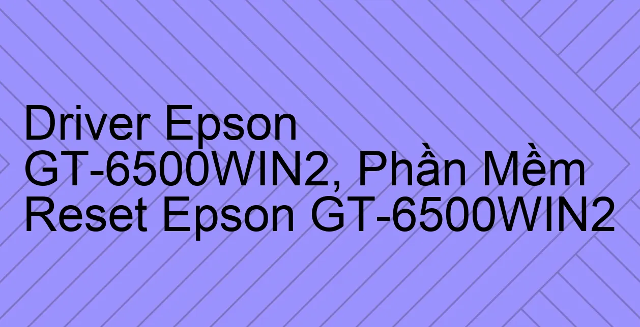 Driver Epson GT-6500WIN2, Phần Mềm Reset Epson GT-6500WIN2
