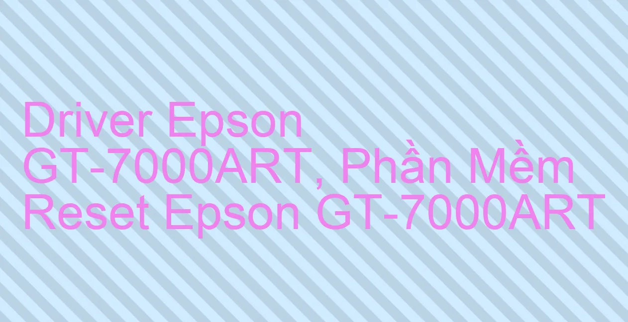 Driver Epson GT-7000ART, Phần Mềm Reset Epson GT-7000ART