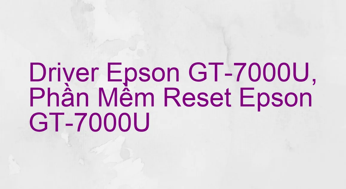 Driver Epson GT-7000U, Phần Mềm Reset Epson GT-7000U