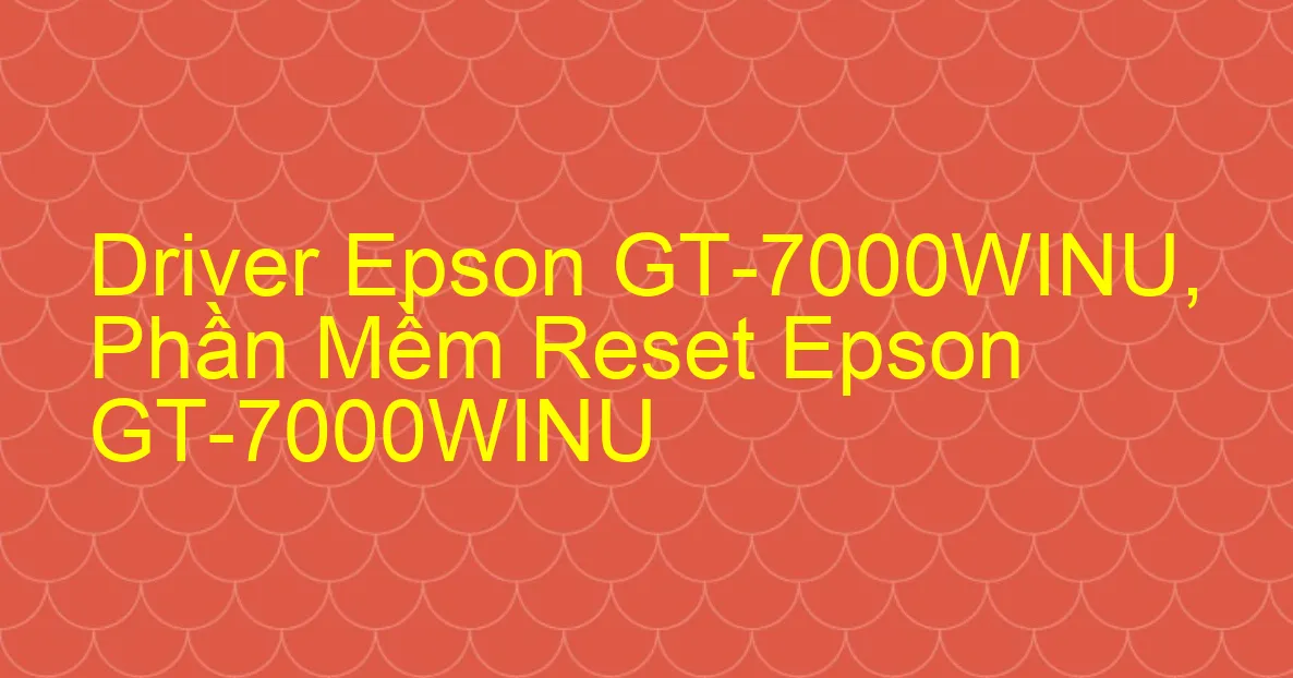 Driver Epson GT-7000WINU, Phần Mềm Reset Epson GT-7000WINU