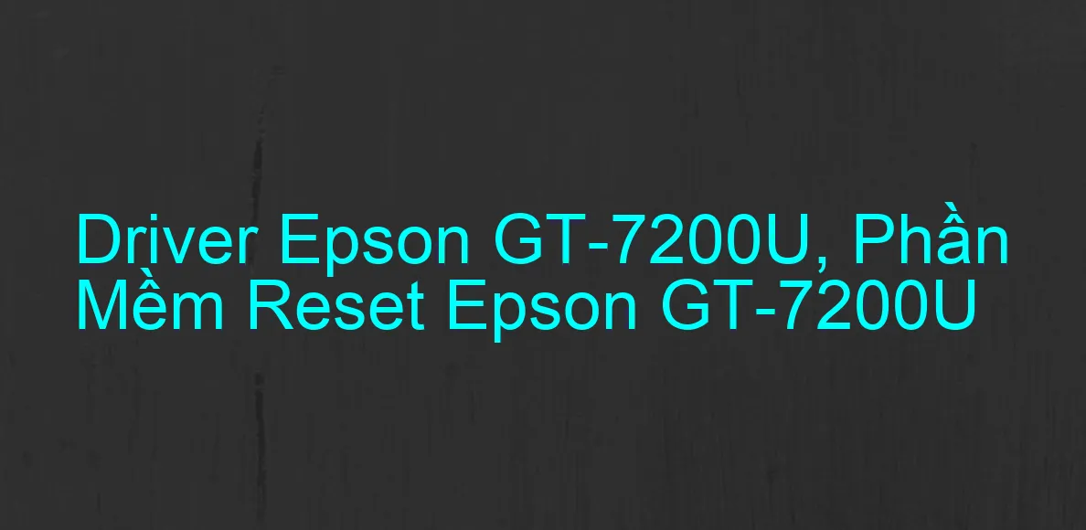 Driver Epson GT-7200U, Phần Mềm Reset Epson GT-7200U