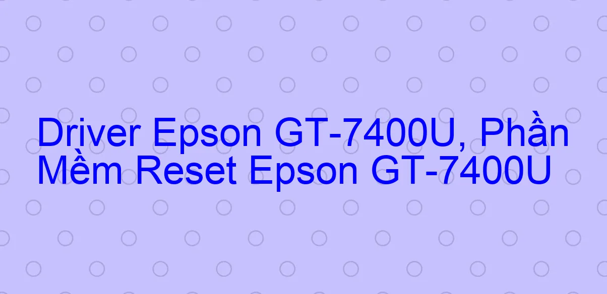 Driver Epson GT-7400U, Phần Mềm Reset Epson GT-7400U