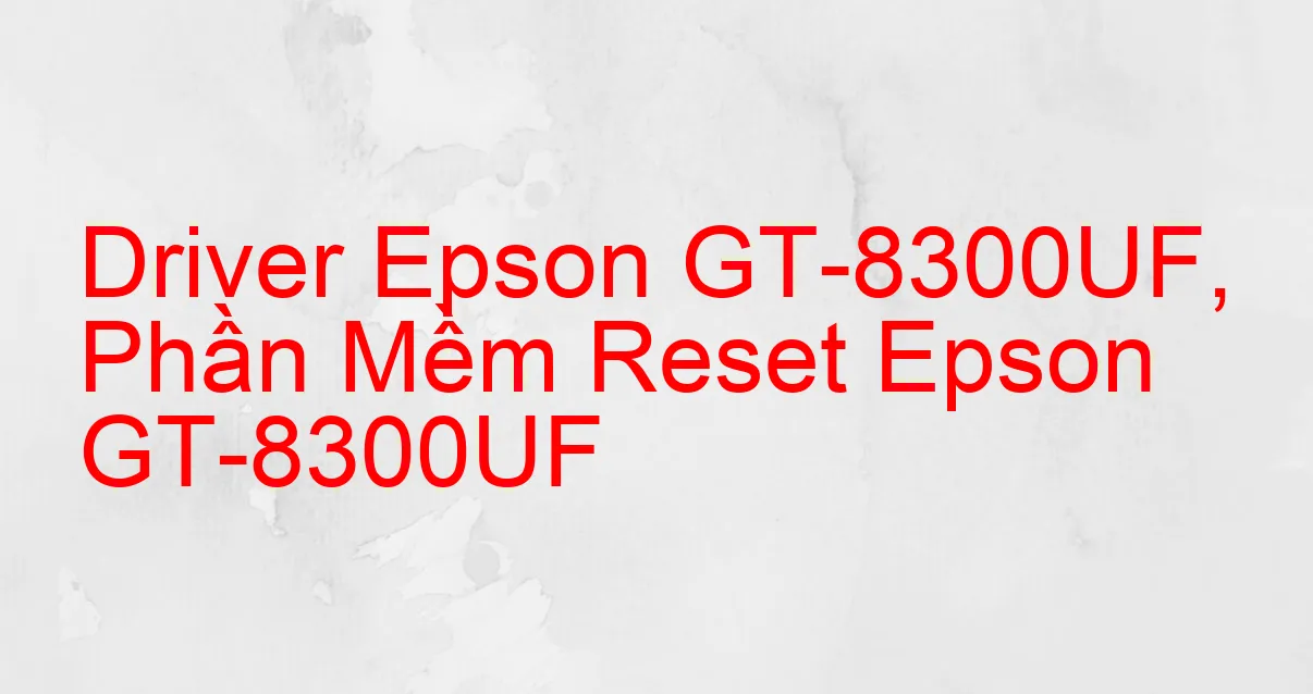 Driver Epson GT-8300UF, Phần Mềm Reset Epson GT-8300UF