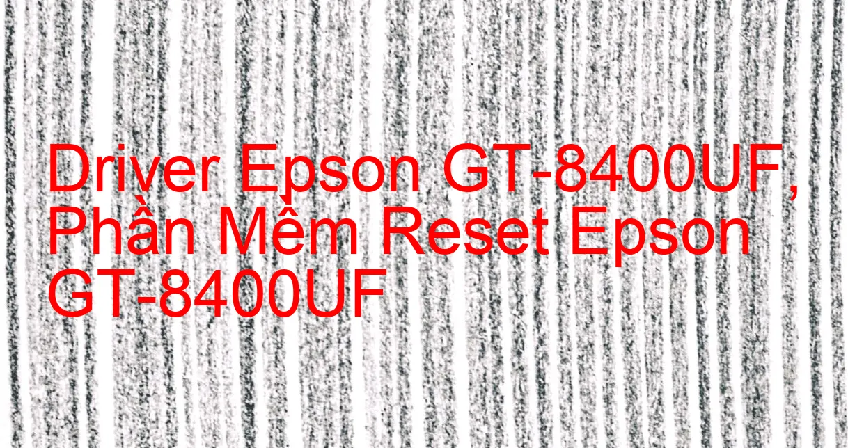 Driver Epson GT-8400UF, Phần Mềm Reset Epson GT-8400UF
