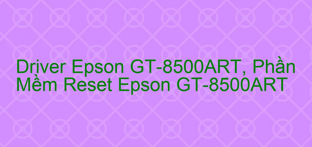 Driver Epson GT-8500ART, Phần Mềm Reset Epson GT-8500ART