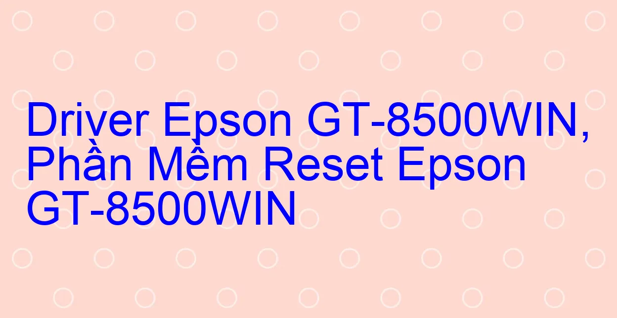 Driver Epson GT-8500WIN, Phần Mềm Reset Epson GT-8500WIN