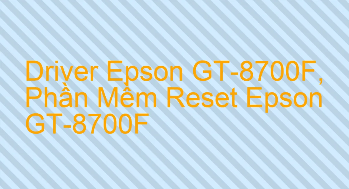 Driver Epson GT-8700F, Phần Mềm Reset Epson GT-8700F