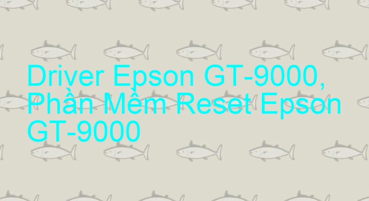 Driver Epson GT-9000, Phần Mềm Reset Epson GT-9000