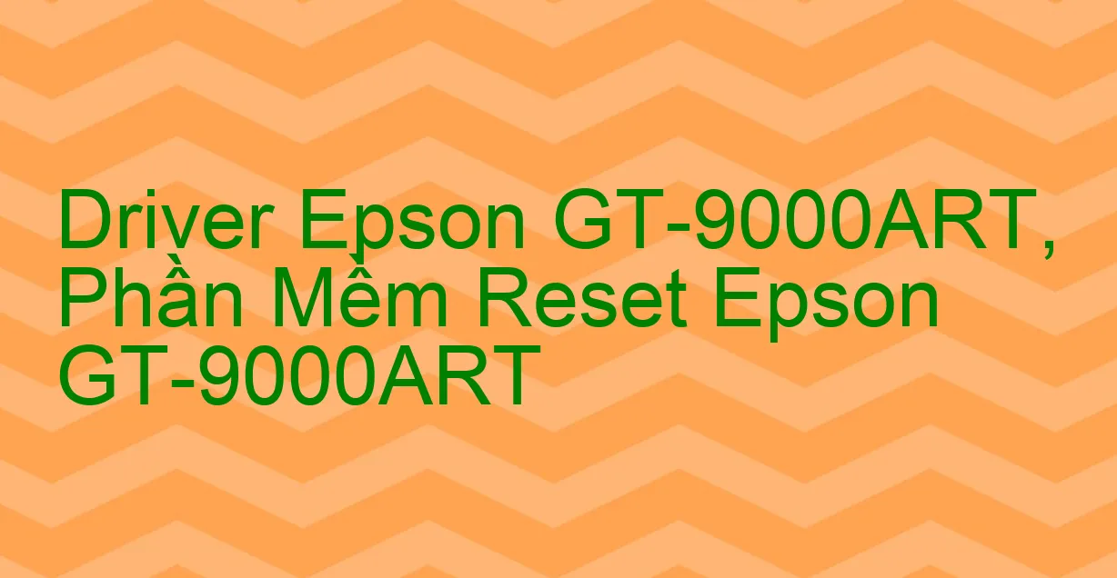 Driver Epson GT-9000ART, Phần Mềm Reset Epson GT-9000ART