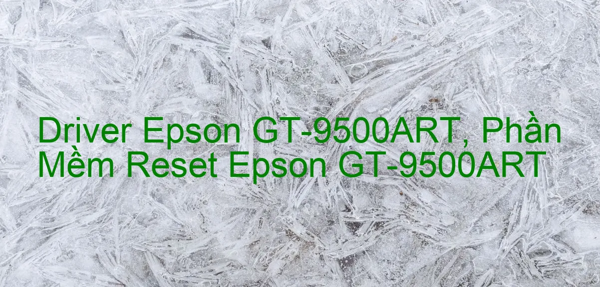 Driver Epson GT-9500ART, Phần Mềm Reset Epson GT-9500ART