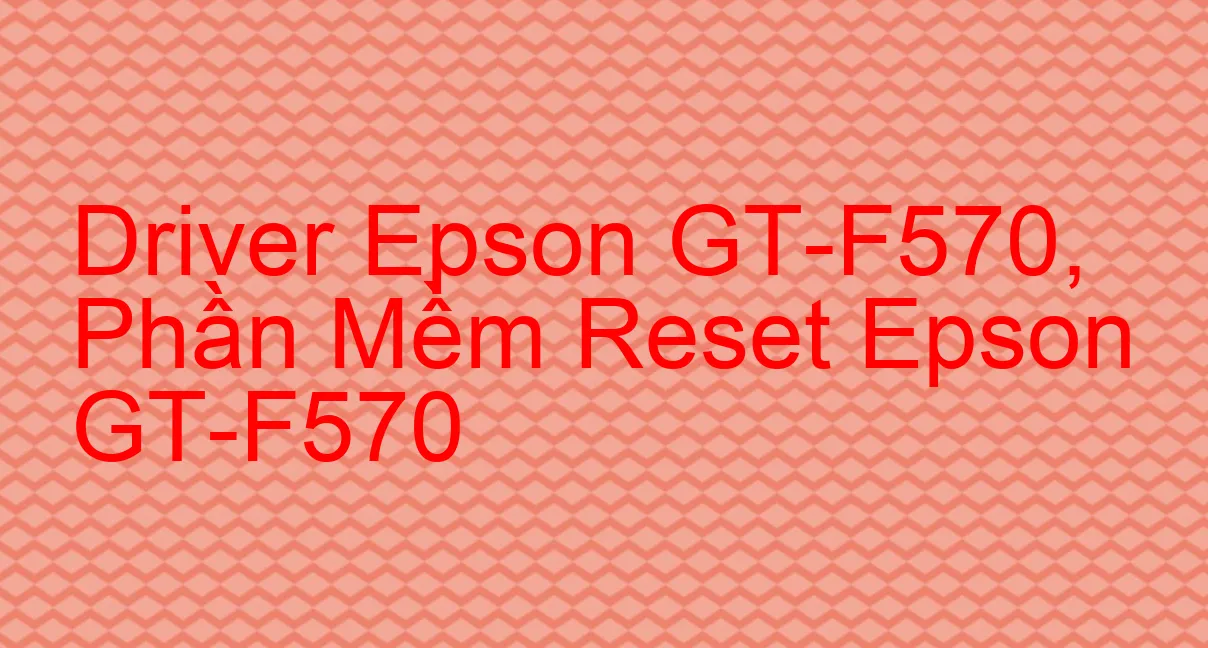 Driver Epson GT-F570, Phần Mềm Reset Epson GT-F570