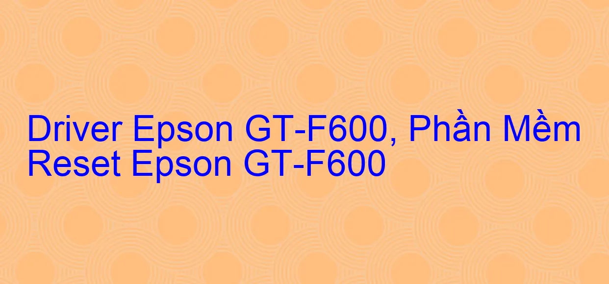 Driver Epson GT-F600, Phần Mềm Reset Epson GT-F600