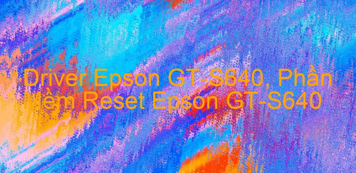 Driver Epson GT-S640, Phần Mềm Reset Epson GT-S640