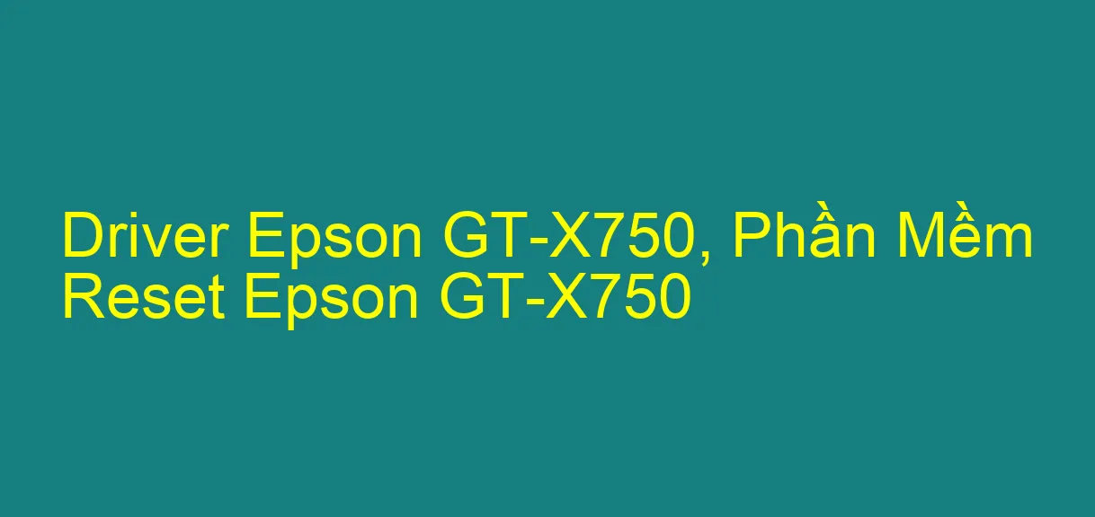 Driver Epson GT-X750, Phần Mềm Reset Epson GT-X750