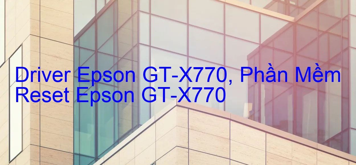 Driver Epson GT-X770, Phần Mềm Reset Epson GT-X770