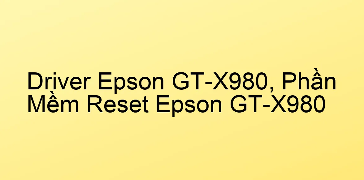 Driver Epson GT-X980, Phần Mềm Reset Epson GT-X980