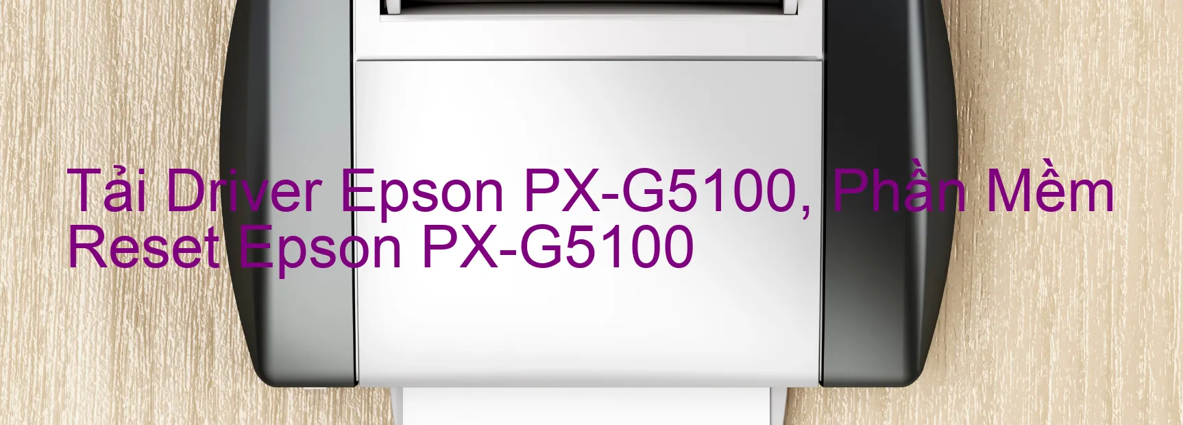 Driver Epson PX-G5100, Phần Mềm Reset Epson PX-G5100