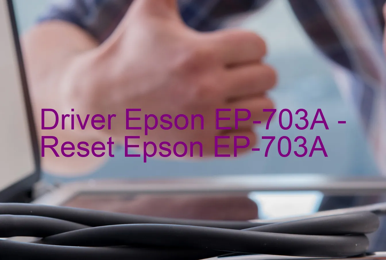 Epson EP-703Aのドライバー、Epson EP-703Aのリセットソフトウェア