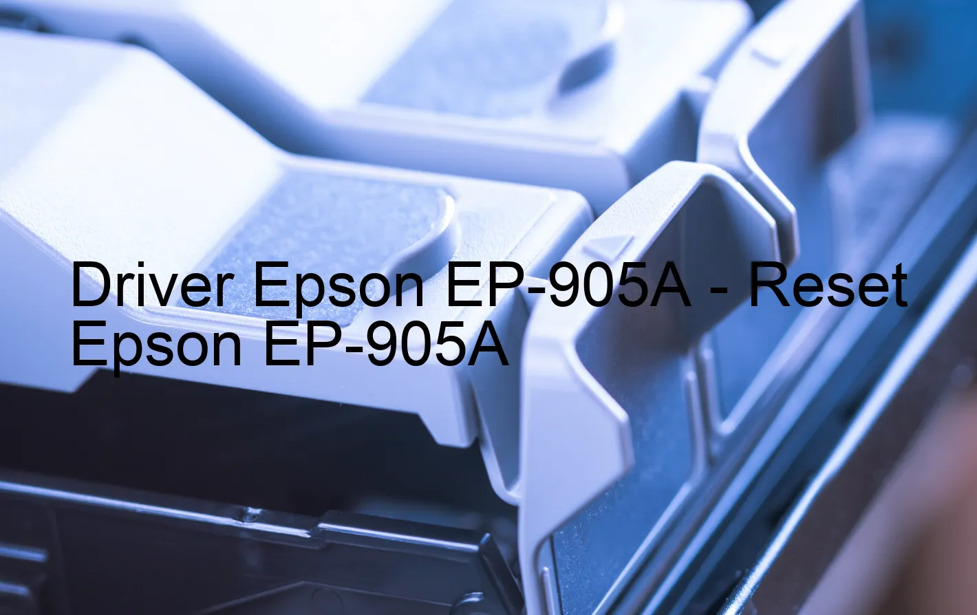 Epson EP-905Aのドライバー、Epson EP-905Aのリセットソフトウェア