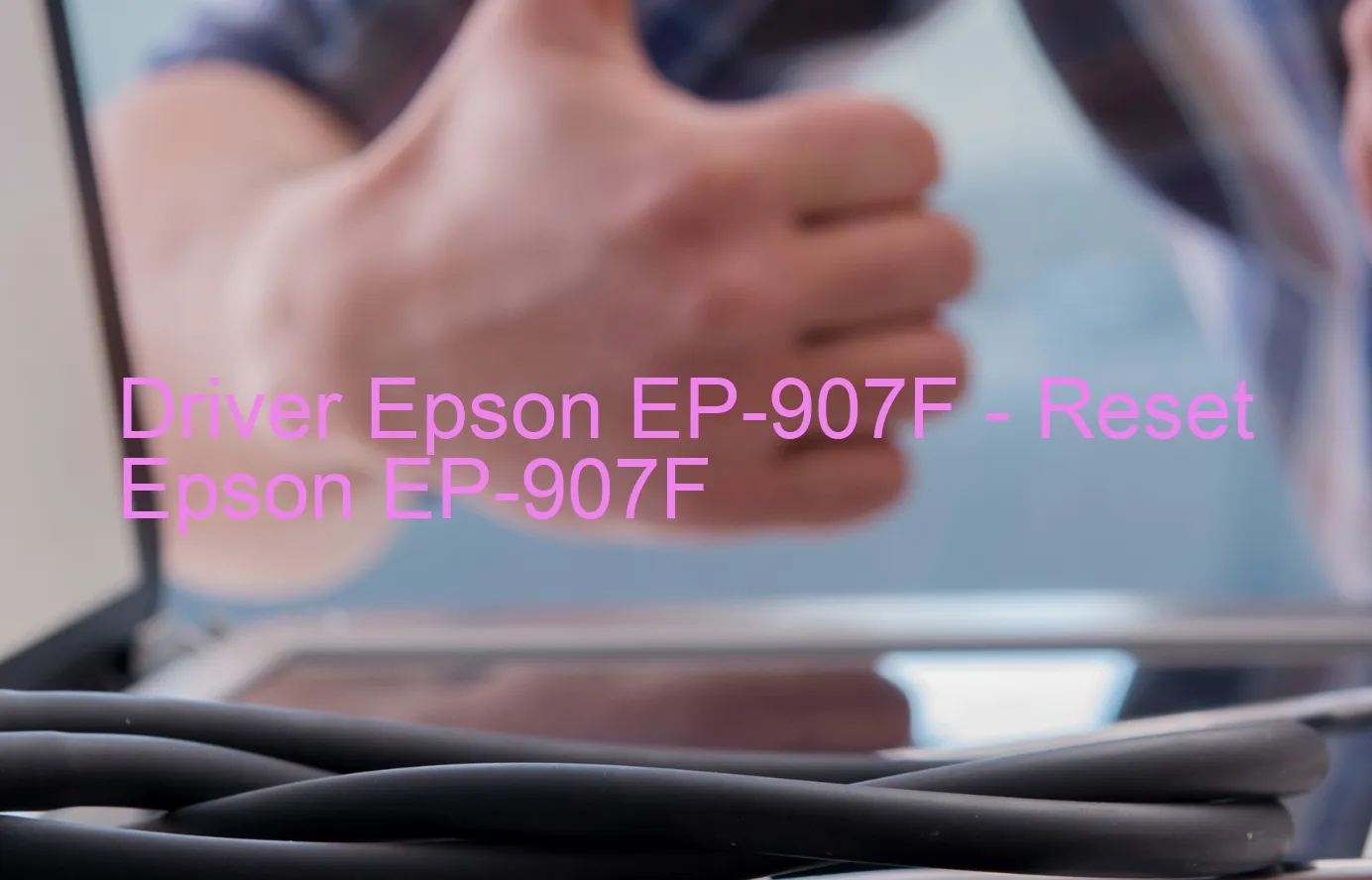 Epson EP-907Fのドライバー、Epson EP-907Fのリセットソフトウェア