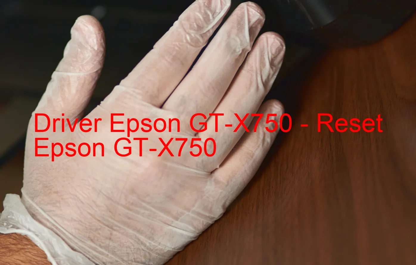 Epson GT-X750のドライバー、Epson GT-X750のリセットソフトウェア