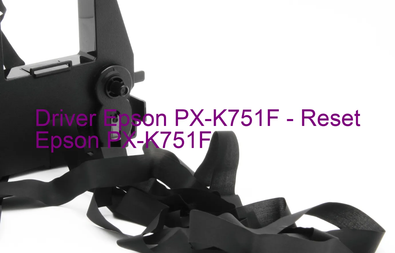 Epson PX-K751Fのドライバー、Epson PX-K751Fのリセットソフトウェア