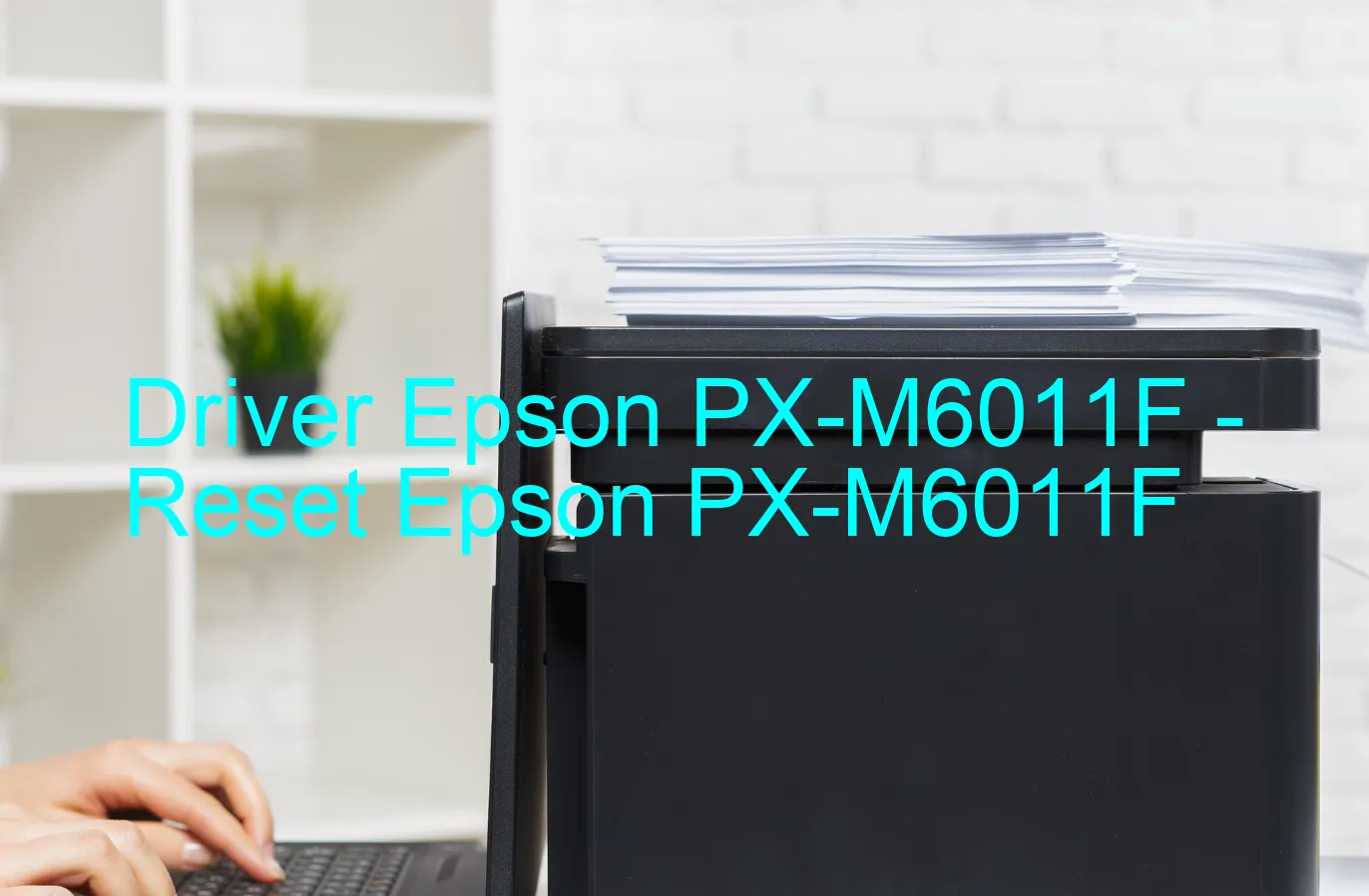 Epson PX-M6011Fのドライバー、Epson PX-M6011Fのリセットソフトウェア
