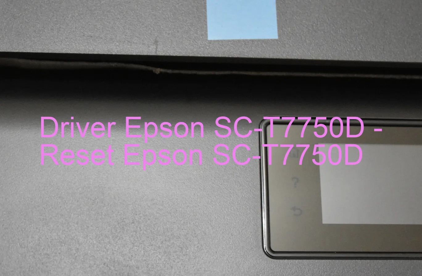 Epson SC-T7750Dのドライバー、Epson SC-T7750Dのリセットソフトウェア