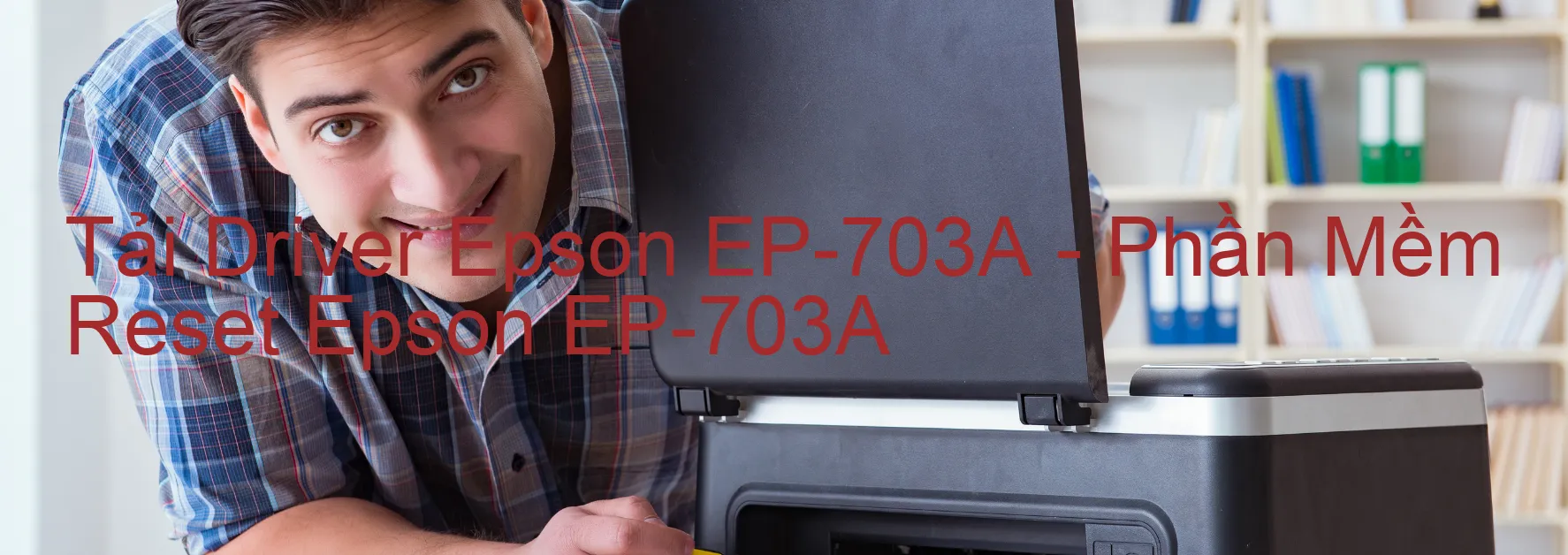 Driver Epson EP-703A, Phần Mềm Reset Epson EP-703A