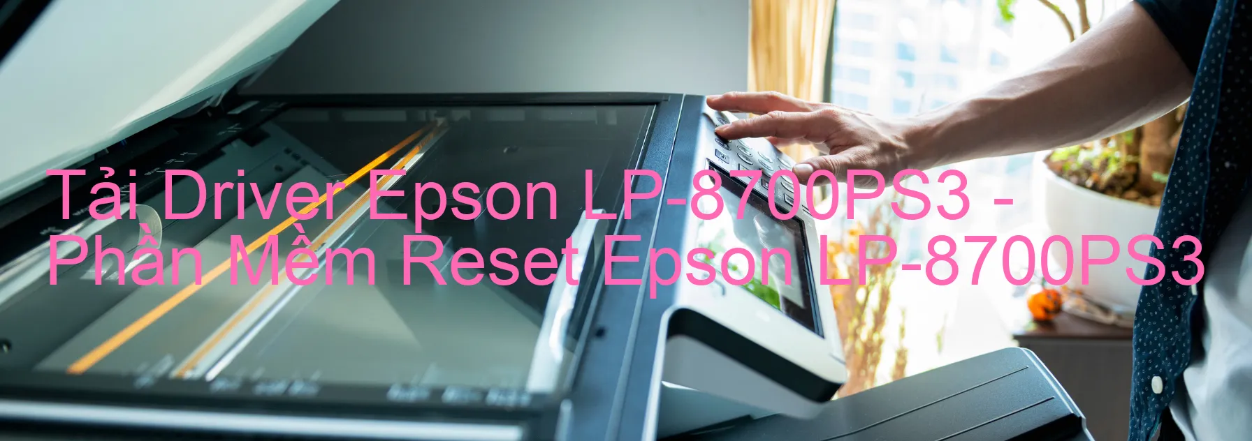 Driver Epson LP-8700PS3, Phần Mềm Reset Epson LP-8700PS3