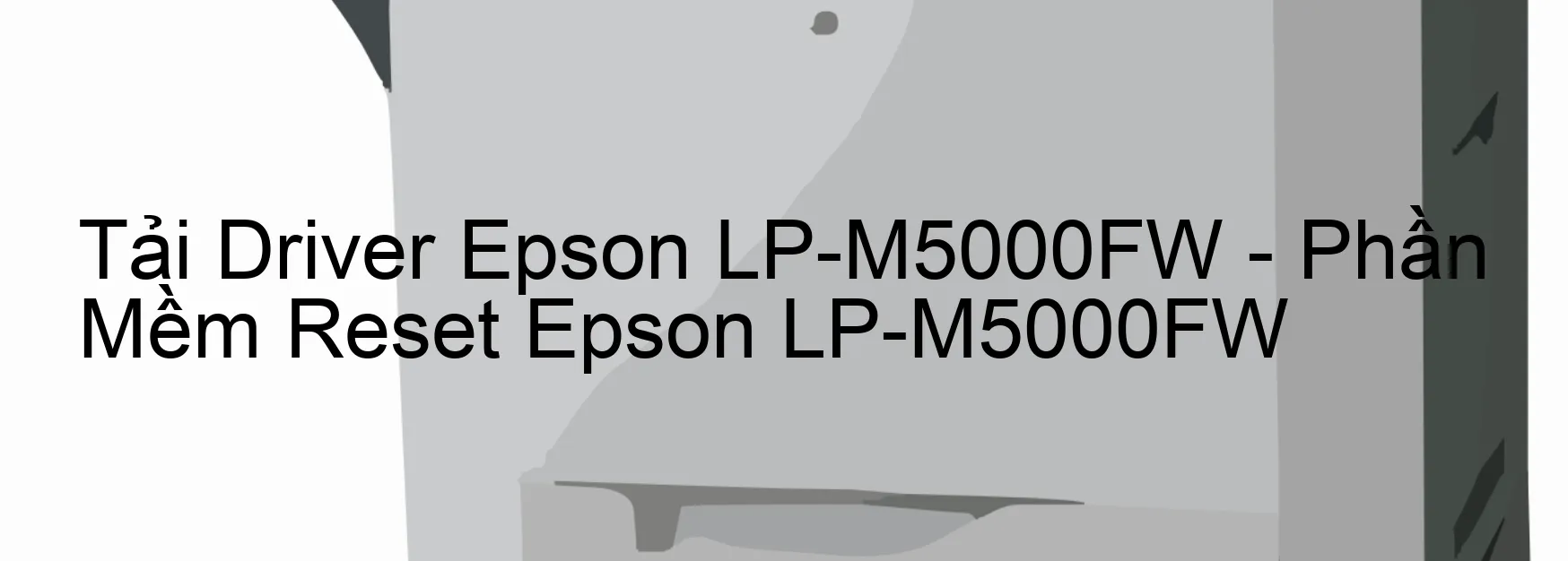 Driver Epson LP-M5000FW, Phần Mềm Reset Epson LP-M5000FW