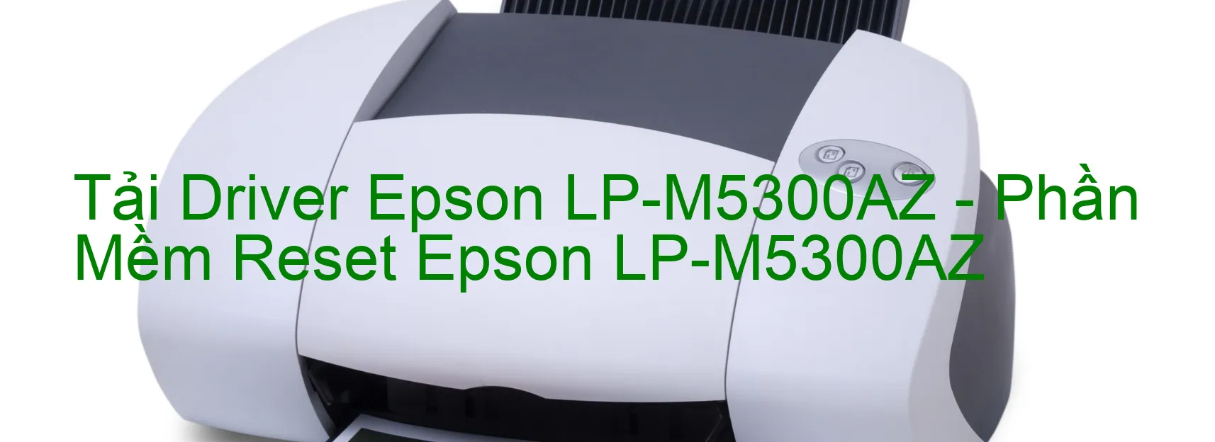 Driver Epson LP-M5300AZ, Phần Mềm Reset Epson LP-M5300AZ