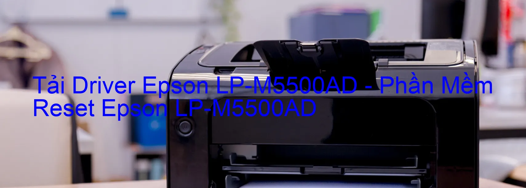 Driver Epson LP-M5500AD, Phần Mềm Reset Epson LP-M5500AD