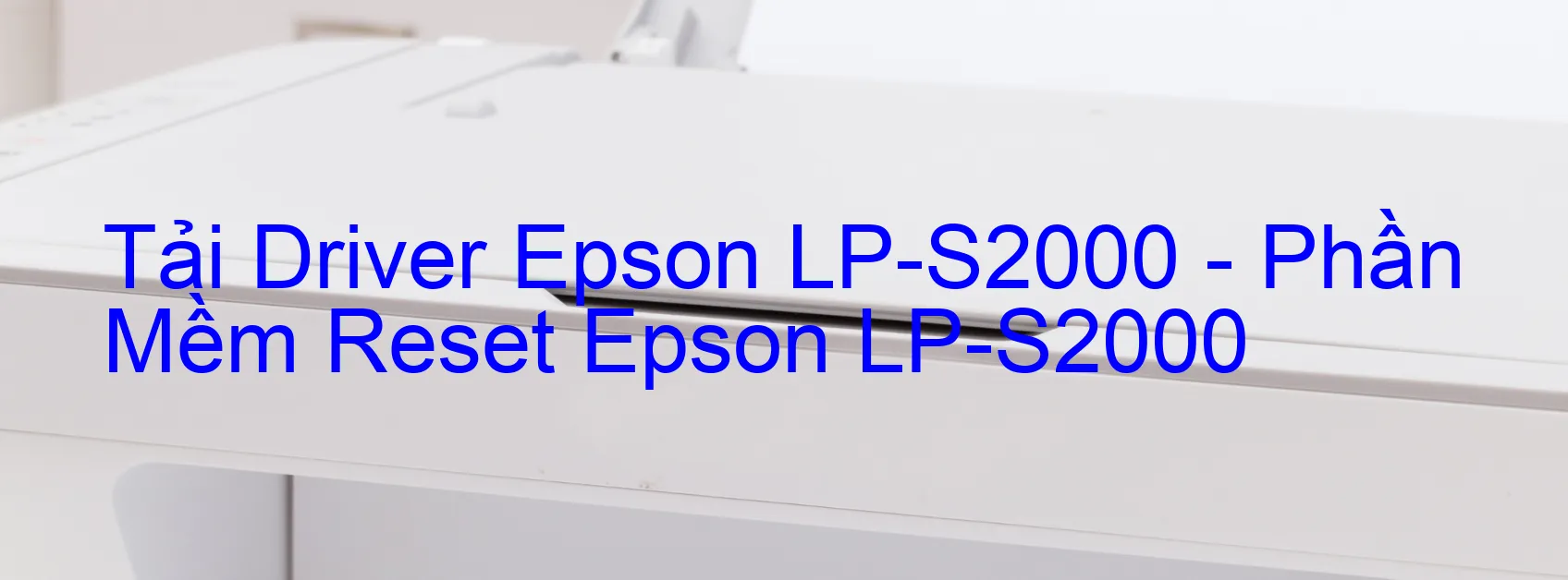 Driver Epson LP-S2000, Phần Mềm Reset Epson LP-S2000