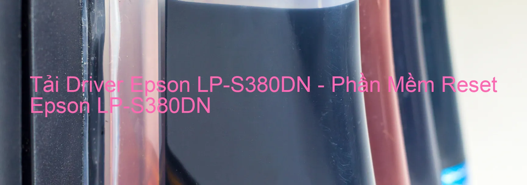 Driver Epson LP-S380DN, Phần Mềm Reset Epson LP-S380DN