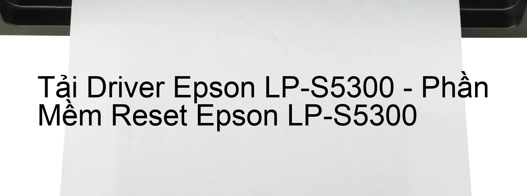 Driver Epson LP-S5300, Phần Mềm Reset Epson LP-S5300