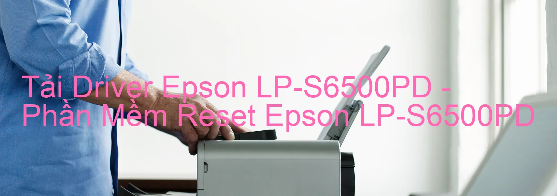 Driver Epson LP-S6500PD, Phần Mềm Reset Epson LP-S6500PD