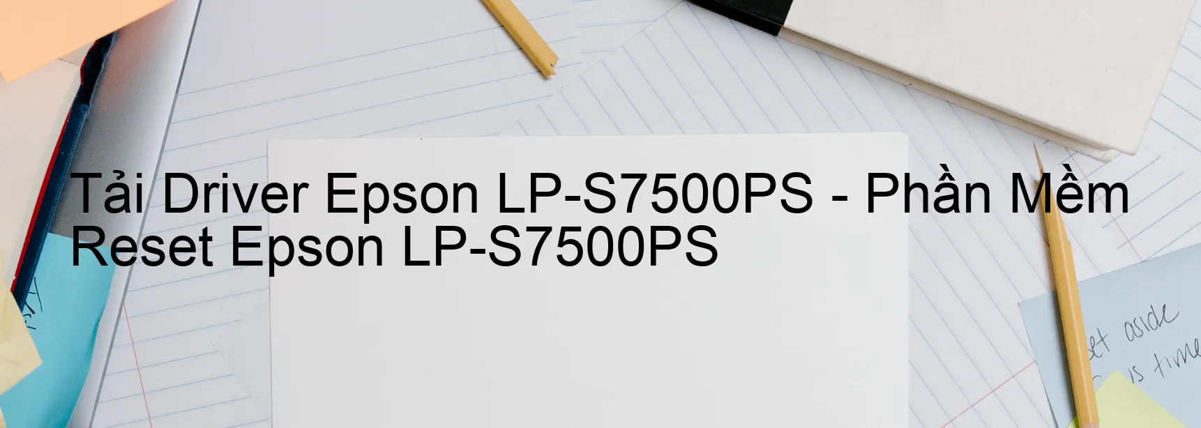 Driver Epson LP-S7500PS, Phần Mềm Reset Epson LP-S7500PS