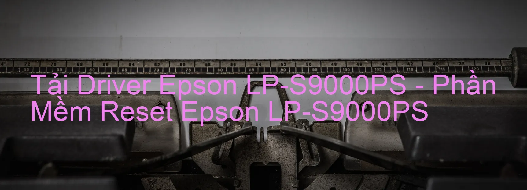 Driver Epson LP-S9000PS, Phần Mềm Reset Epson LP-S9000PS