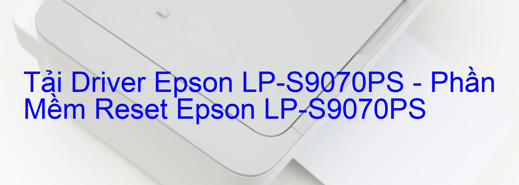 Driver Epson LP-S9070PS, Phần Mềm Reset Epson LP-S9070PS