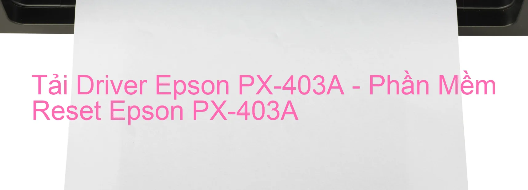 Driver Epson PX-403A, Phần Mềm Reset Epson PX-403A