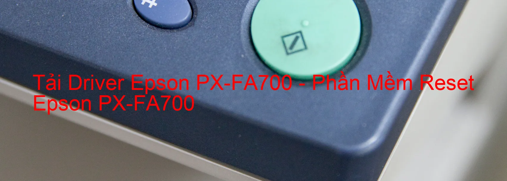 Driver Epson PX-FA700, Phần Mềm Reset Epson PX-FA700