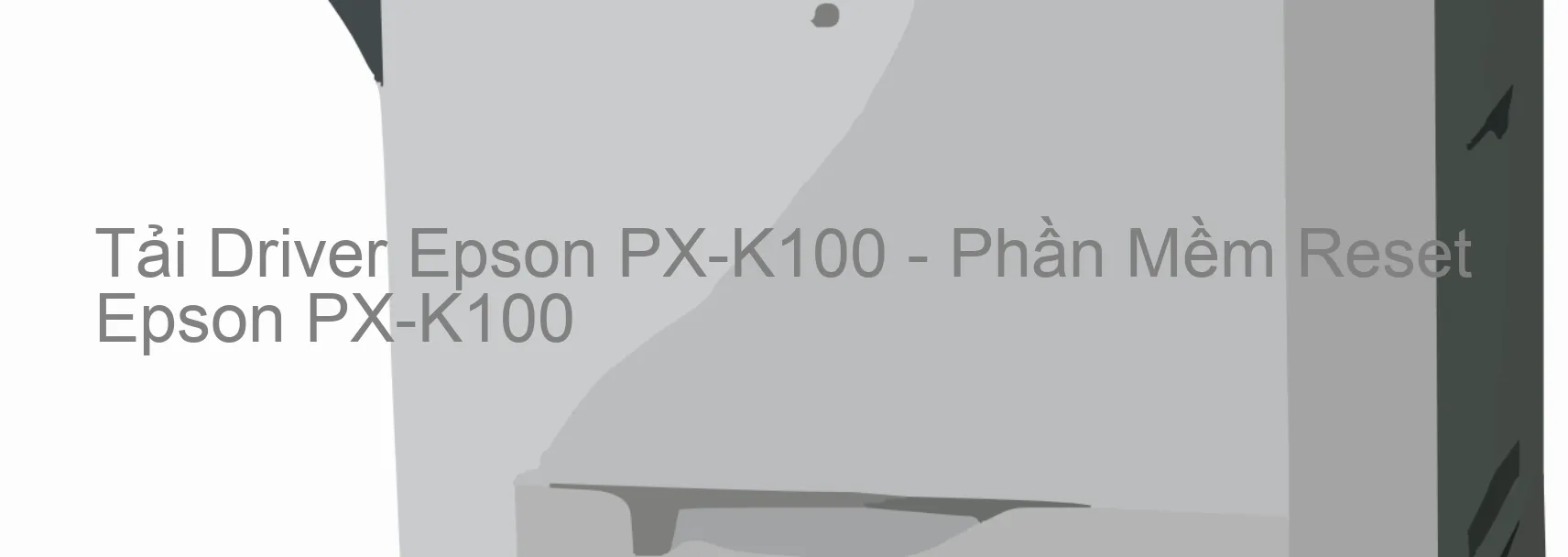 Driver Epson PX-K100, Phần Mềm Reset Epson PX-K100