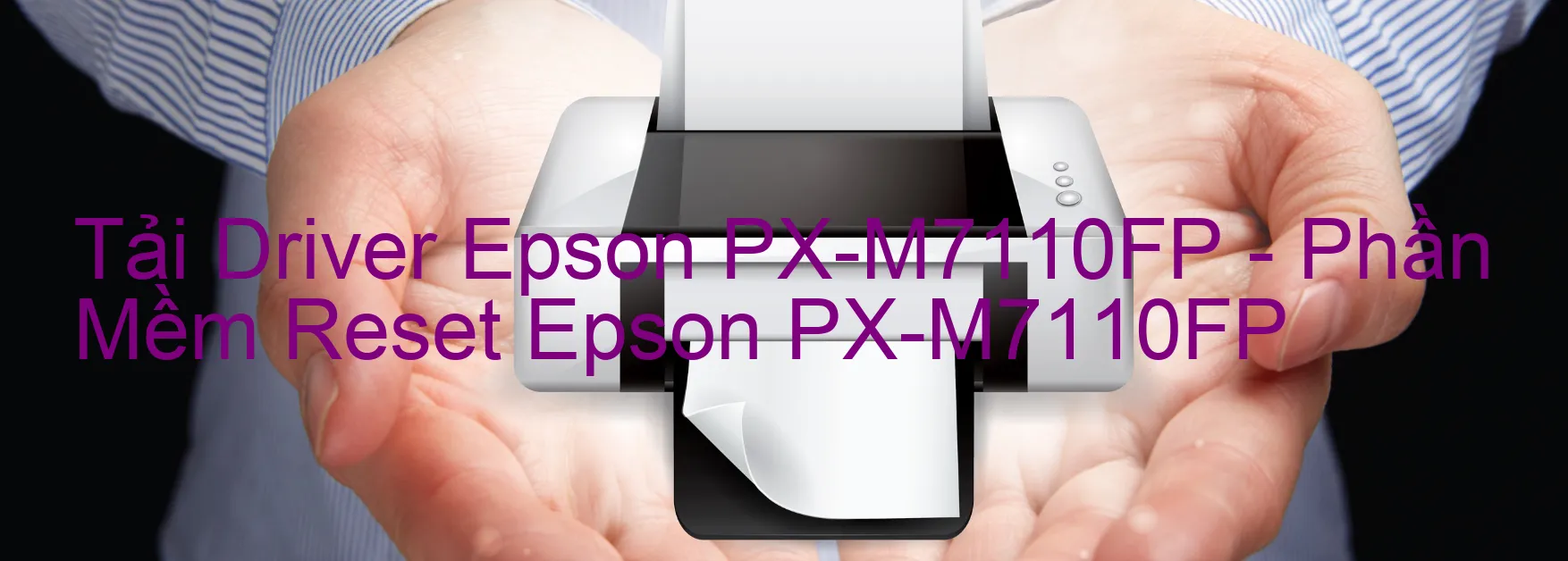 Driver Epson PX-M7110FP, Phần Mềm Reset Epson PX-M7110FP