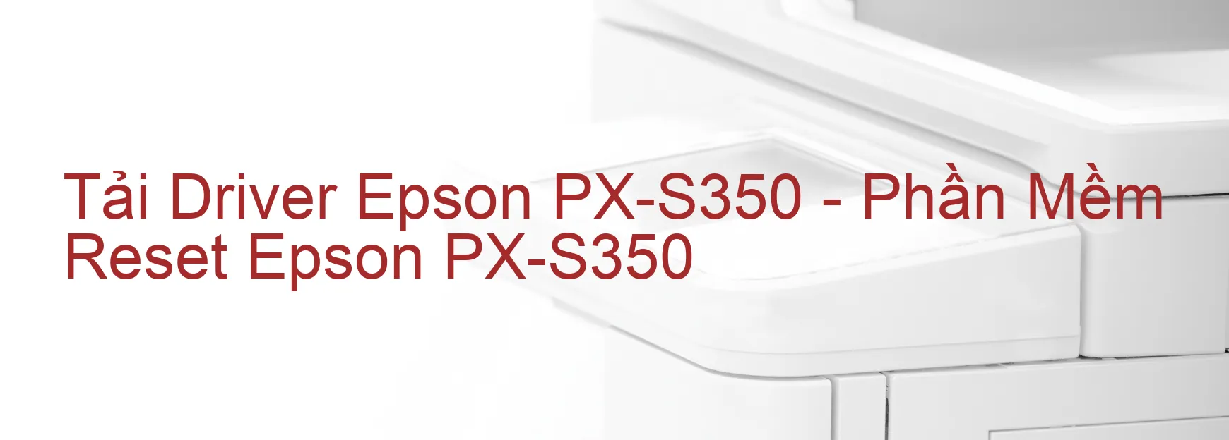 Driver Epson PX-S350, Phần Mềm Reset Epson PX-S350